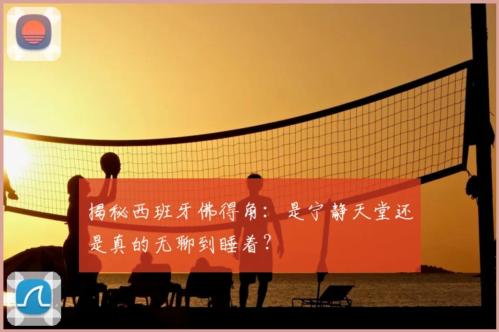 揭秘西班牙佛得角：是宁静天堂还是真的无聊到睡着？