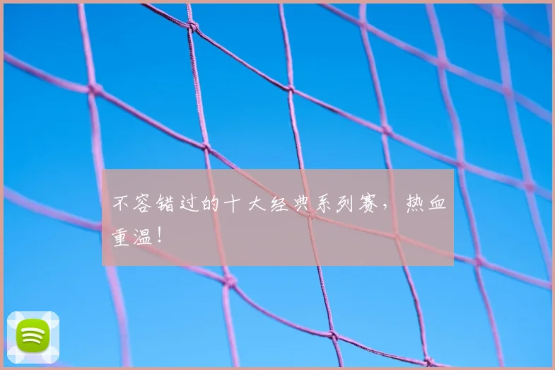 不容错过的十大经典系列赛，热血重温！