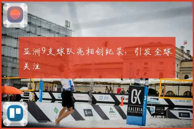 亚洲9支球队亮相创纪录，引发全球关注