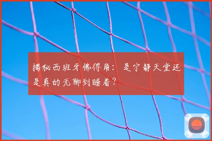 揭秘西班牙佛得角：是宁静天堂还是真的无聊到睡着？