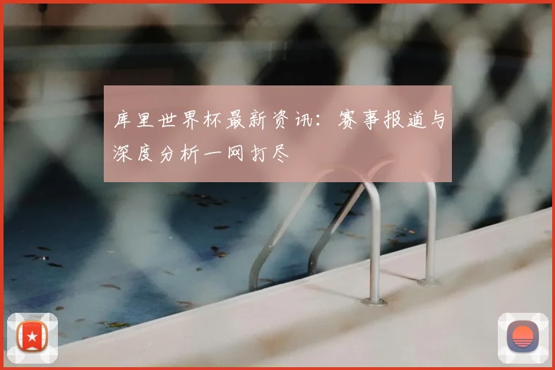 库里世界杯最新资讯：赛事报道与深度分析一网打尽