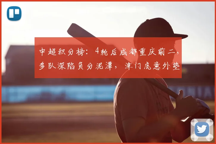 中超积分榜：4轮后成都重庆前二，多队深陷负分泥潭，津门虎意外垫底